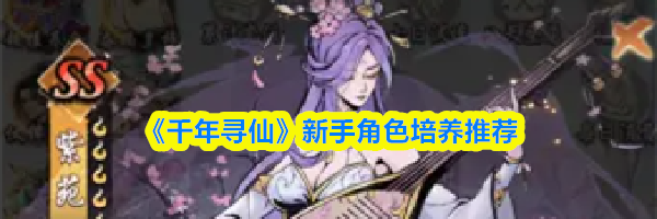 《千年寻仙》新手角色培养推荐