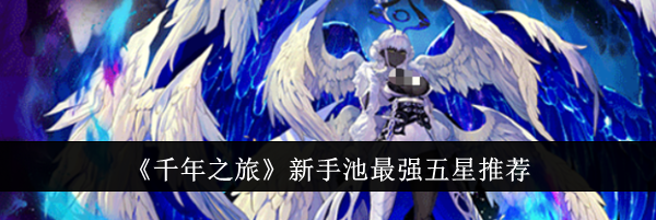《千年之旅》新手池最强五星推荐