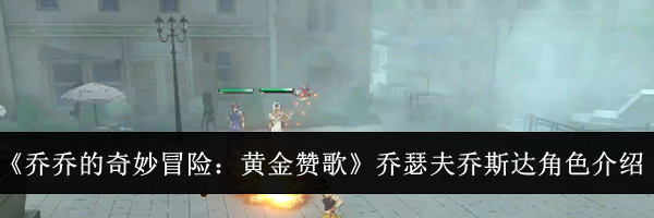 《乔乔的奇妙冒险：黄金赞歌》乔瑟夫乔斯达角色介绍