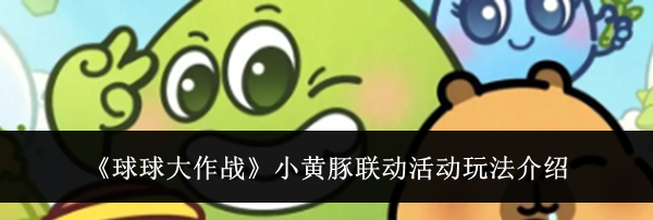 《球球大作战》小黄豚联动活动玩法介绍