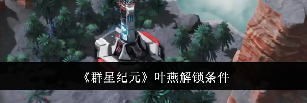 《群星纪元》叶燕解锁条件