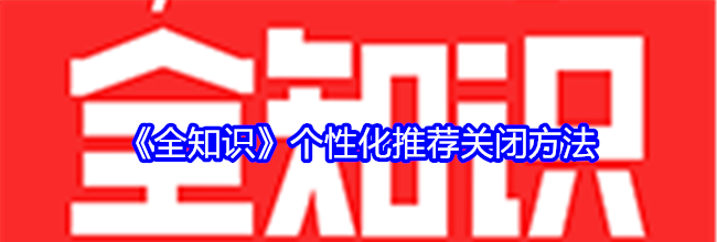 《全知识》个性化推荐关闭方法