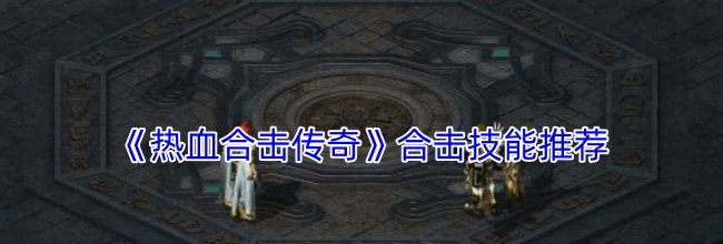 《热血合击传奇》合击技能推荐