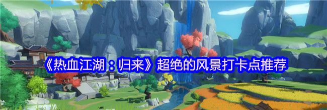 《热血江湖：归来》超绝的风景打卡点推荐