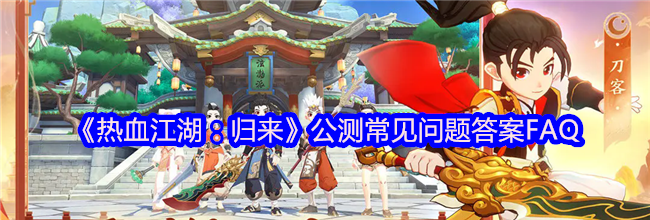 《热血江湖：归来》公测常见问题答案FAQ