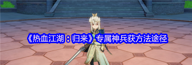 《热血江湖：归来》专属神兵获方法途径