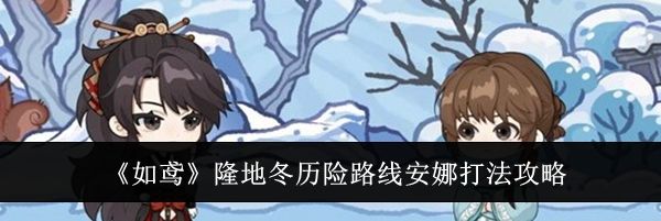 《如鸢》隆地冬历险路线安娜打法攻略
