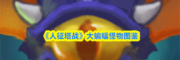 《人征塔战》大蝙蝠怪物图鉴