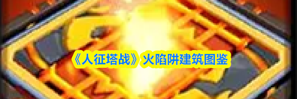 《人征塔战》火陷阱建筑图鉴