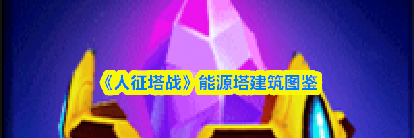 《人征塔战》能源塔建筑图鉴