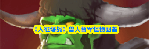 《人征塔战》兽人督军怪物图鉴