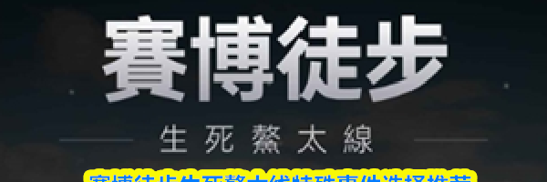 赛博徒步生死鳌太线特殊事件选择推荐