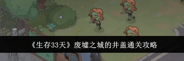 《生存33天》废墟之城的井盖通关攻略