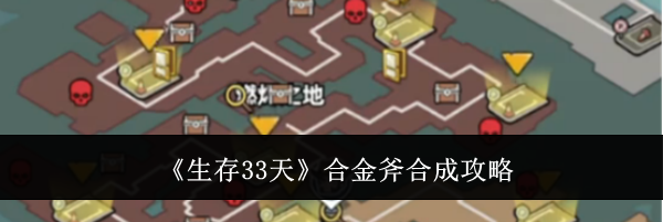 《生存33天》合金斧合成攻略