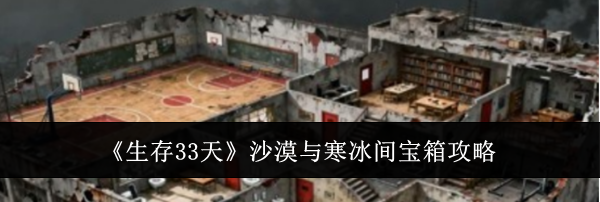 《生存33天》沙漠与寒冰间宝箱攻略
