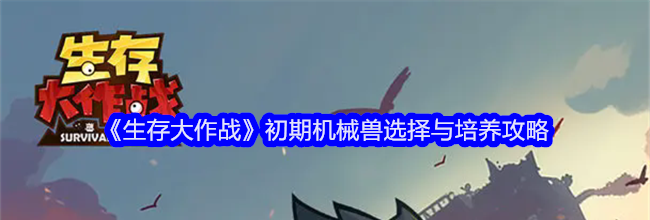 《生存大作战》初期机械兽选择与培养攻略