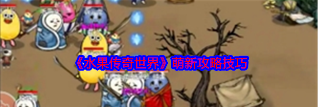 《水果传奇世界》萌新攻略技巧