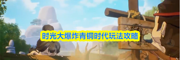 时光大爆炸青铜时代玩法攻略