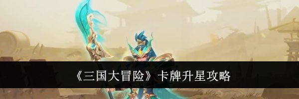 《三国大冒险》卡牌升星攻略