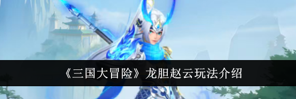 《三国大冒险》龙胆赵云玩法介绍