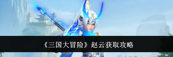 《三国大冒险》赵云获取攻略