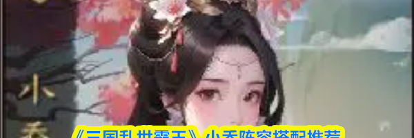 《三国乱世霸王》小乔阵容搭配推荐