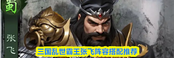 三国乱世霸王张飞阵容搭配推荐