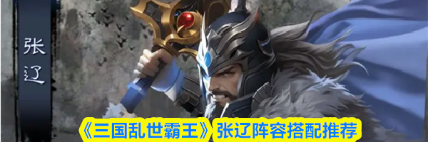 《三国乱世霸王》张辽阵容搭配推荐