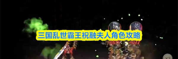 三国乱世霸王祝融夫人角色攻略