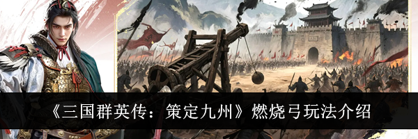 《三国群英传：策定九州》燃烧弓玩法介绍