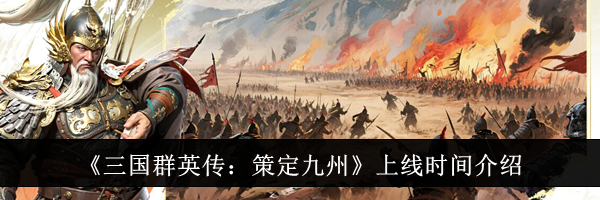 《三国群英传：策定九州》上线时间介绍
