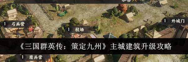 《三国群英传：策定九州》主城建筑升级攻略