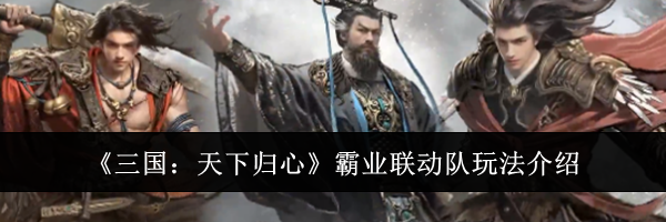《三国：天下归心》霸业联动队玩法介绍