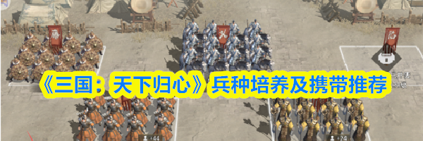 《三国：天下归心》兵种培养及携带推荐