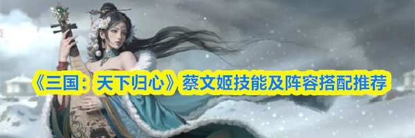 《三国：天下归心》蔡文姬技能及阵容搭配推荐
