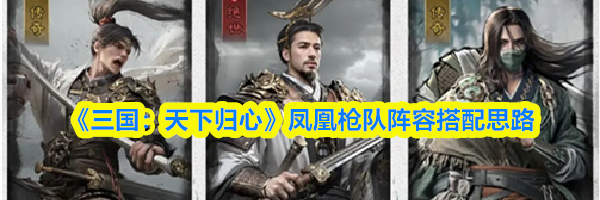《三国：天下归心》凤凰枪队阵容搭配思路