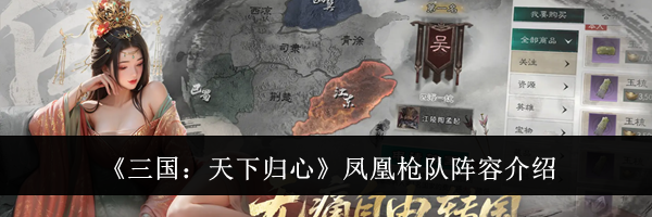 《三国：天下归心》凤凰枪队阵容介绍