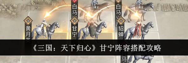 《三国：天下归心》甘宁阵容搭配攻略