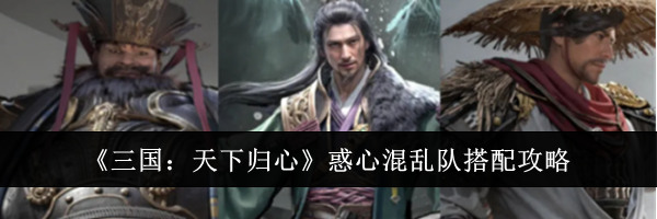 《三国：天下归心》惑心混乱队搭配攻略