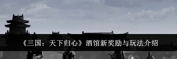 《三国:天下归心》酒馆新奖励与玩法介绍