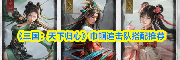 《三国：天下归心》巾帼追击队搭配推荐