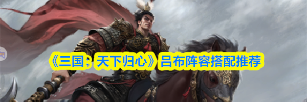 《三国：天下归心》吕布阵容搭配推荐