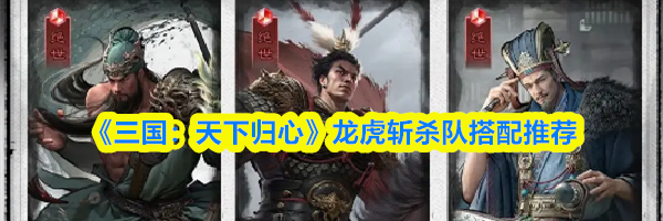 《三国：天下归心》龙虎斩杀队搭配推荐