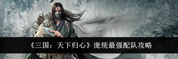 《三国:天下归心》庞统最强配队攻略