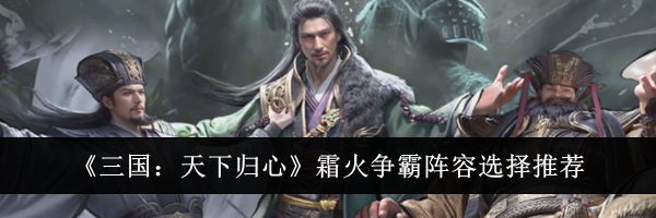 《三国：天下归心》霜火争霸阵容选择推荐
