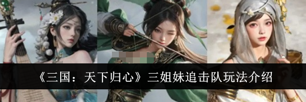 《三国：天下归心》三姐妹追击队玩法介绍