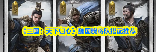 《三国：天下归心》魏国骁将队搭配推荐