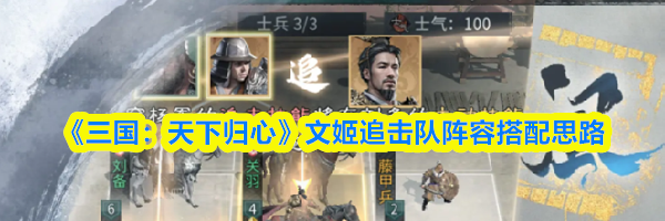 《三国：天下归心》文姬追击队阵容搭配思路