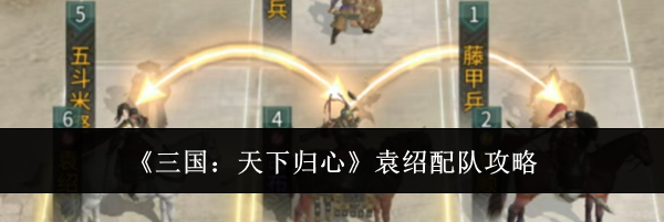 《三国：天下归心》袁绍配队攻略