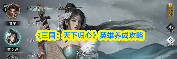 《三国：天下归心》英雄养成攻略